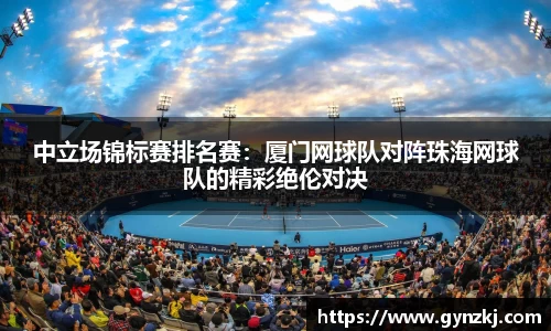 中立场锦标赛排名赛:厦门网球队对阵珠海网球队的精彩绝伦对决