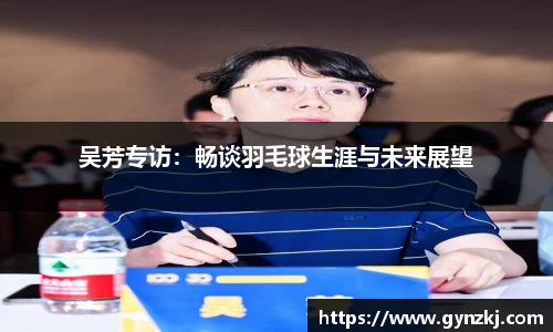 吴芳专访:畅谈羽毛球生涯与未来展望