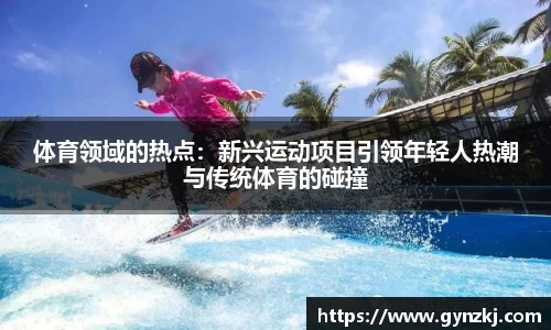 体育领域的热点:新兴运动项目引领年轻人热潮与传统体育的碰撞