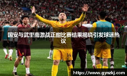 国安与武里南激战正酣比赛结果揭晓引发球迷热议